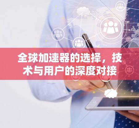 全球加速器的选择，技术与用户的深度对接