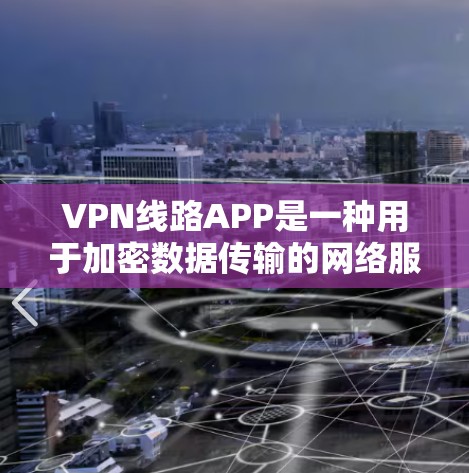 VPN线路APP是一种用于加密数据传输的网络服务，用户可以在手机上通过这些APP在线使用。以下是对VPN线路APP的详细总结