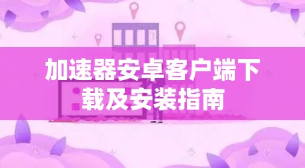加速器安卓客户端下载及安装指南