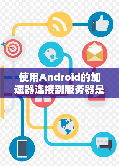 使用Android的加速器连接到服务器是一个常见的技术任务，涉及服务器信息的获取、加速器的安装与配置、服务器状态的验证以及服务器的登录与使用。以下是一个详细且结构化的指南，帮助您完成这个任务