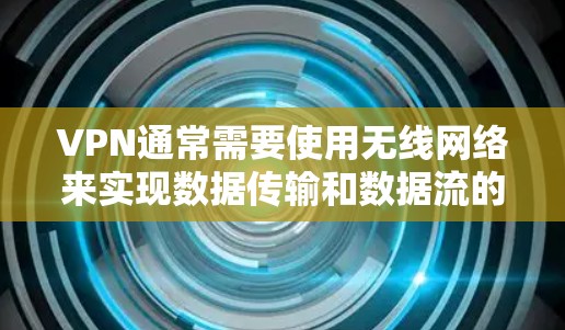 VPN通常需要使用无线网络来实现数据传输和数据流的稳定连接。以下是关于如何确保VPN苹果数据线稳定的建议