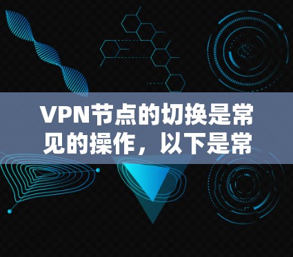 VPN节点的切换是常见的操作，以下是常见的情况和解决方法