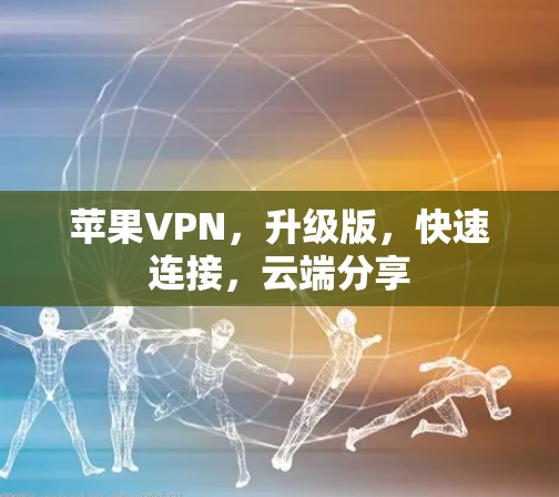 苹果VPN，升级版，快速连接，云端分享