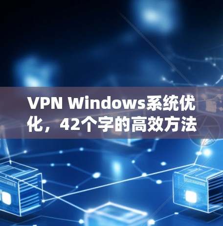 VPN Windows系统优化，42个字的高效方法