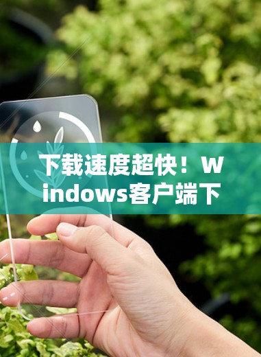 下载速度超快！Windows客户端下载教程