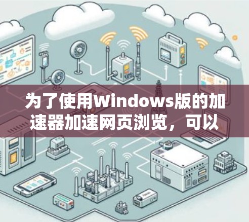 为了使用Windows版的加速器加速网页浏览，可以按照以下步骤进行