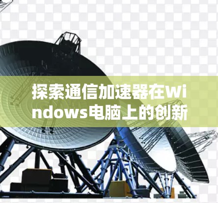 探索通信加速器在Windows电脑上的创新解决方案