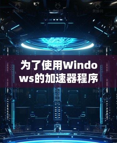 为了使用Windows的加速器程序，您可以按照以下步骤操作