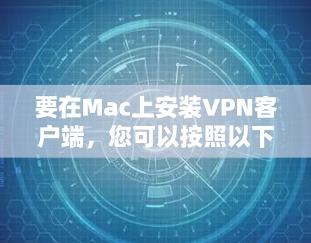 要在Mac上安装VPN客户端，您可以按照以下步骤操作