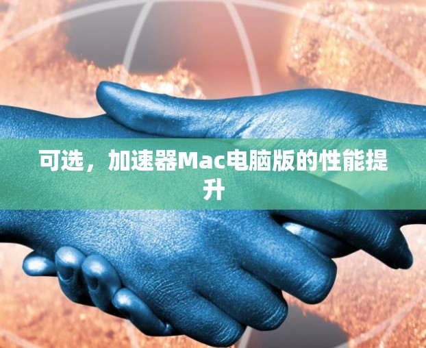 可选，加速器Mac电脑版的性能提升