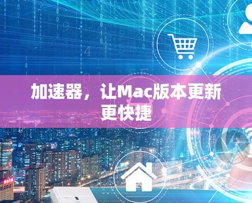 加速器，让Mac版本更新更快捷