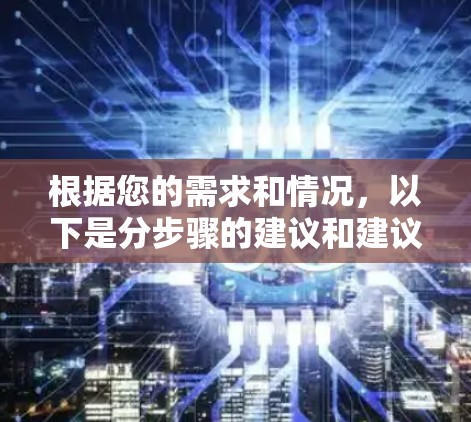 根据您的需求和情况，以下是分步骤的建议和建议