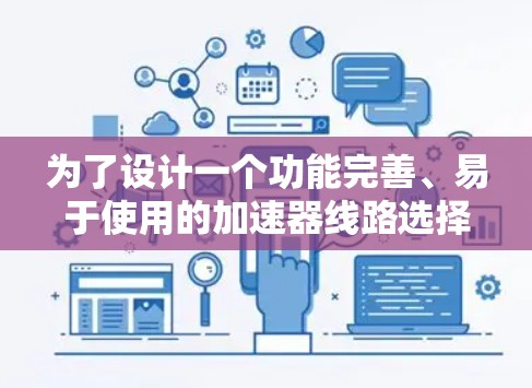 为了设计一个功能完善、易于使用的加速器线路选择助手，我需要从以下几个方面进行详细规划和设计