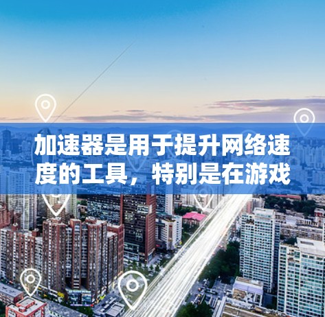 加速器是用于提升网络速度的工具，特别是在游戏、视频、直播、电子商务等场景中。以下是一些推荐的加速器平台，根据你的需求和情况来选择