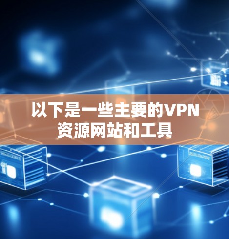 以下是一些主要的VPN资源网站和工具