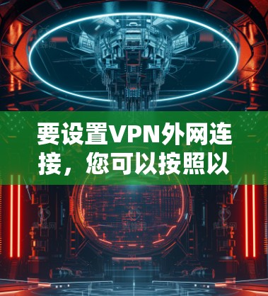 要设置VPN外网连接，您可以按照以下步骤进行