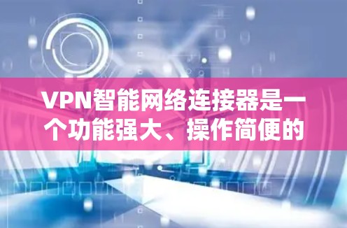 VPN智能网络连接器是一个功能强大、操作简便的 VPN 设备，旨在为用户提供安全、便捷的互联网连接。以下是关于它的一些关键信息