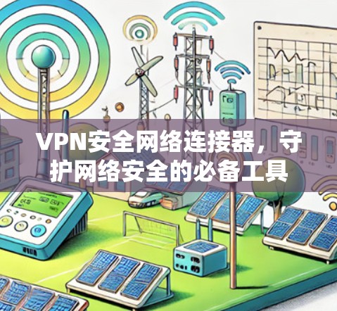 VPN安全网络连接器，守护网络安全的必备工具