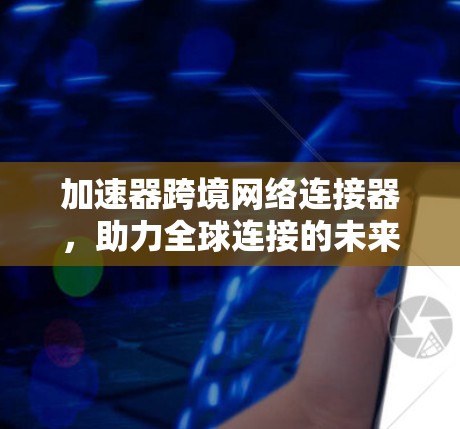 加速器跨境网络连接器，助力全球连接的未来