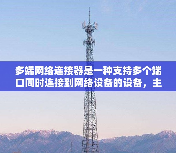 多端网络连接器是一种支持多个端口同时连接到网络设备的设备,主要用于提高网络带宽和稳定性。以下是对其功能和应用的详细说明 多端网络连接器是一种支持多个端口同时连接到网络设备的设备,主要用于提高网络带宽和稳定性。以下是对其功能和应用的详细说明