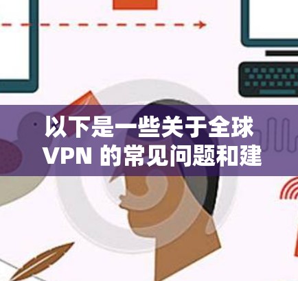 以下是一些关于全球 VPN 的常见问题和建议