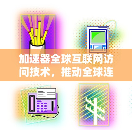 加速器全球互联网访问技术，推动全球连接的未来力量