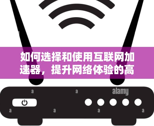 如何选择和使用互联网加速器，提升网络体验的高效选择