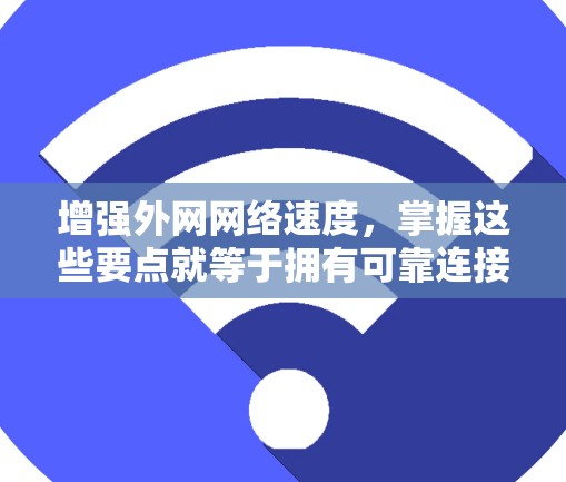 增强外网网络速度，掌握这些要点就等于拥有可靠连接