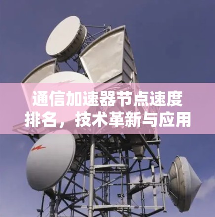 通信加速器节点速度排名，技术革新与应用场景分析