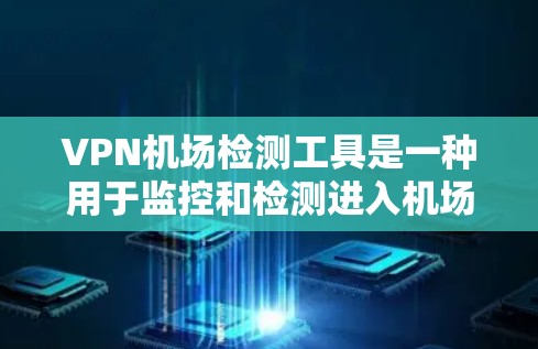 VPN机场检测工具是一种用于监控和检测进入机场的VPN设备和数据的工具,具有重要的安全和法律意义。以下是对该工具的详细分析 VPN机场检测工具是一种用于监控和检测进入机场的VPN设备和数据的工具,具有重要的安全和法律意义。以下是对该工具的详细分析