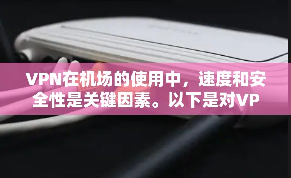VPN在机场的使用中，速度和安全性是关键因素。以下是对VPN机场速度的一些排名和推荐
