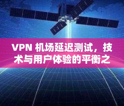 VPN 机场延迟测试，技术与用户体验的平衡之道