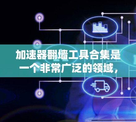 加速器翻墙工具合集是一个非常广泛的领域，因为翻墙工具的设计和功能可能会因平台、操作系统和防火墙设置而有所不同。不过，我可以提供一些常见的加速工具和绕过防火墙的技巧，帮助您更好地理解如何绕过服务器