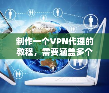 制作一个VPN代理的教程，需要涵盖多个步骤和内容，以确保用户能够顺利地使用VPN代理来加密数据。以下是一个结构清晰、内容全面的教程建议