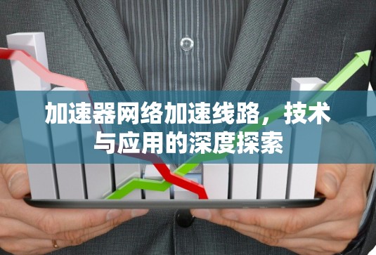 加速器网络加速线路，技术与应用的深度探索