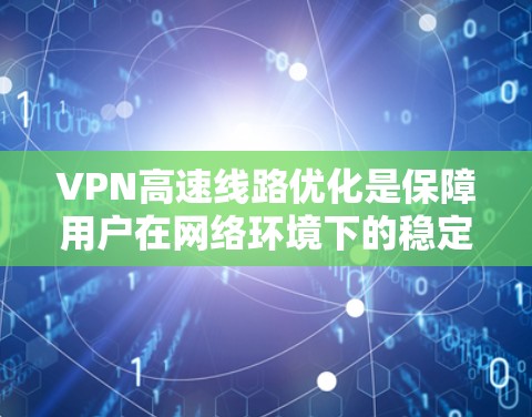 VPN高速线路优化是保障用户在网络环境下的稳定性的重要环节。以下是一些优化VPN高速线路的关键点和步骤，帮助您更好地优化您的 VPN 连接