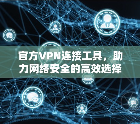 官方VPN连接工具，助力网络安全的高效选择