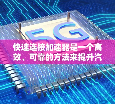 快速连接加速器是一个高效、可靠的方法来提升汽车的动力性能。以下是对快速连接加速器的详细步骤和思考