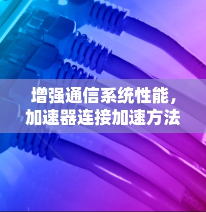 增强通信系统性能，加速器连接加速方法