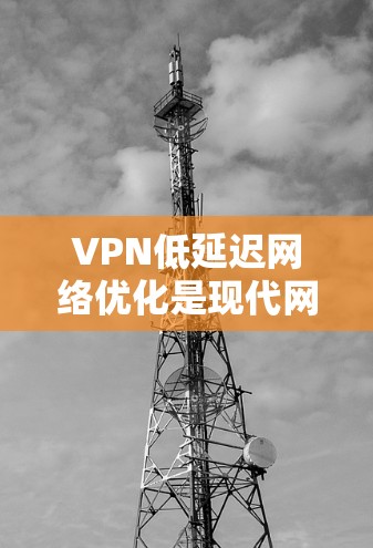 VPN低延迟网络优化是现代网络技术中常见的问题,尤其是在设备使用中。以下是优化VPN低延迟网络的一些常见方法和建议 VPN低延迟网络优化是现代网络技术中常见的问题,尤其是在设备使用中。以下是优化VPN低延迟网络的一些常见方法和建议