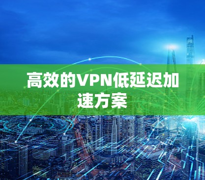 高效的VPN低延迟加速方案