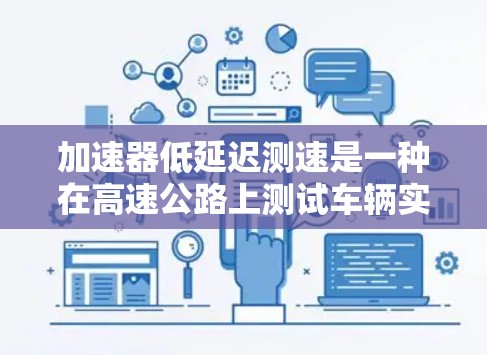 加速器低延迟测速是一种在高速公路上测试车辆实时速度和反应能力的方法。它通过设置特定的加速器点，车辆在有限时间内完成加速，然后通过测速器检测速度。关键点包括