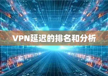 VPN延迟的排名和分析