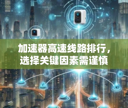 加速器高速线路排行，选择关键因素需谨慎