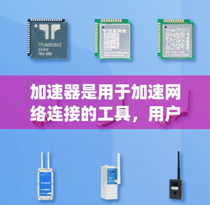 加速器是用于加速网络连接的工具，用户可能在寻找最优化的网络连接方式。以下是一些推荐的 accelerating 市场平台和功能