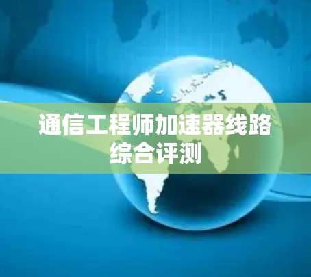 通信工程师加速器线路综合评测