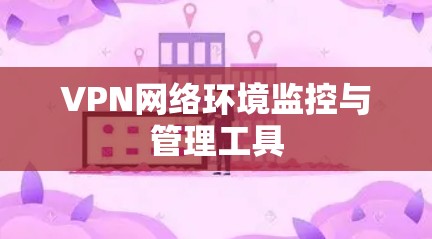 VPN网络环境监控与管理工具