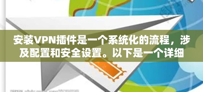 安装VPN插件是一个系统化的流程，涉及配置和安全设置。以下是一个详细的步骤指南，涵盖Windows、Linux和Mac系统