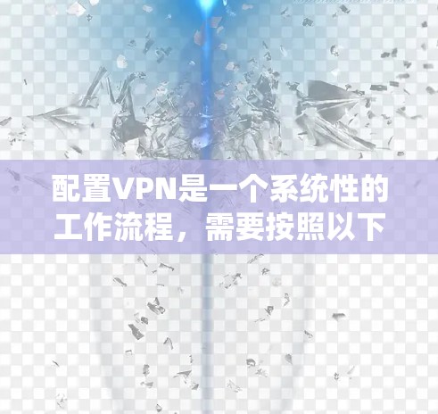 配置VPN是一个系统性的工作流程，需要按照以下步骤进行