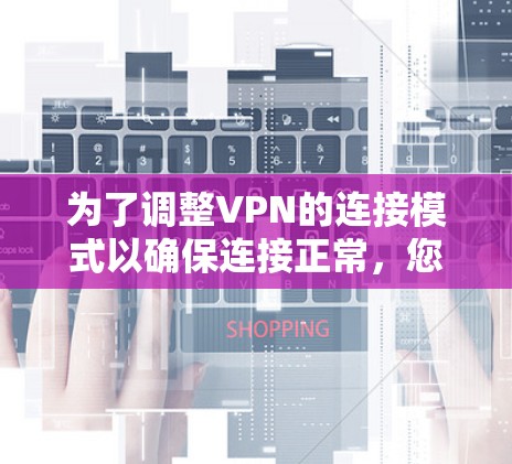为了调整VPN的连接模式以确保连接正常，您可以按照以下步骤操作